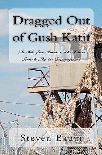 dragged out of gush katif,the tale of an american who flew to israel to stop the disengagement