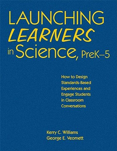 launching learners in science,how to design standards-based experiences and engage students in classroom conversations, prek-5