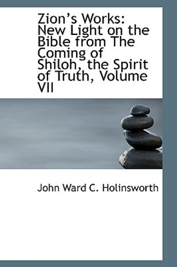 zions works: new light on the bible from the coming of shiloh, the spirit of truth, volume vii