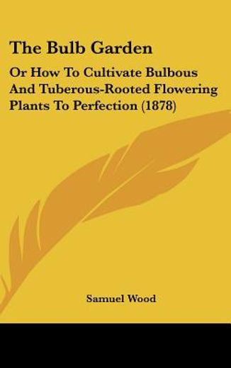 the bulb garden,or how to cultivate bulbous and tuberous-rooted flowering plants to perfection