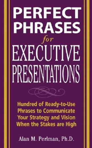 perfect phrases for executive presentations,hundreds of ready-to-use phrases to communicate your strategy and vision when the stakes are high (en Inglés)