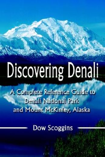 discovering denali: a complete reference guide to denali national park and mount mckinley, alaska