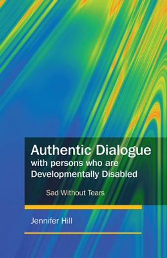 Authentic Dialogue with Persons Who Are Developmentally Disabled: Sad Without Tears (en Inglés)