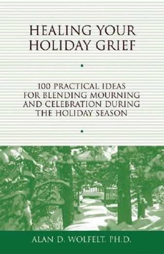 healing your holiday grief,100 practical ideas for blending mourning and celebration during the holiday season