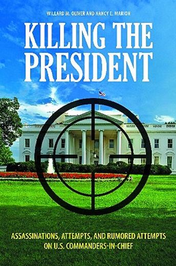 killing the president,assassinations, attempts, and rumored attempts on u.s. commanders-in-chief