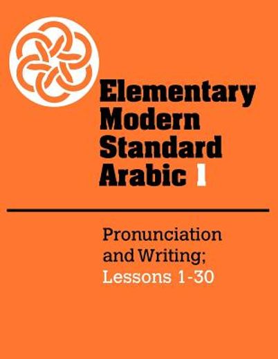 Elementary Modern Standard Arabic: Volume 1, Pronunciation and Writing; Lessons 1-30 Paperback: Pronunciation and Writing; Lessons 1-30 vol 1 (Elementary Modern Standard Arabic, Lessons 1-30) (in English)