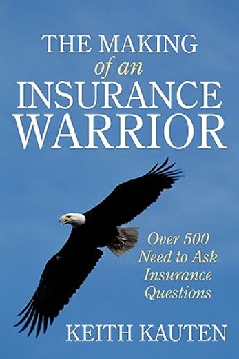 the making of an insurance warrior,over 500 need to ask insurance questions (en Inglés)