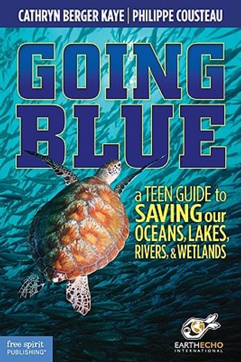 going blue,a teen guide to saving our oceans, lakes, rivers, & wetlands