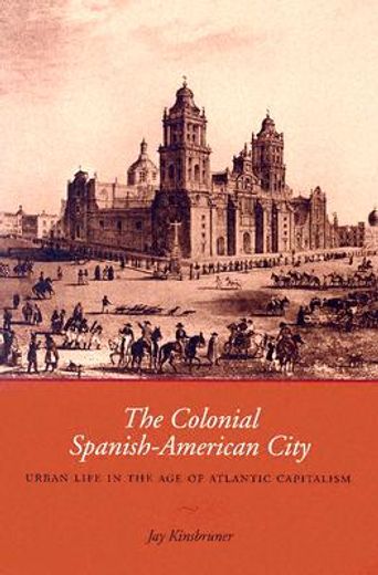 the colonial spanish-american city,urban life in the age of atlantic capitalism