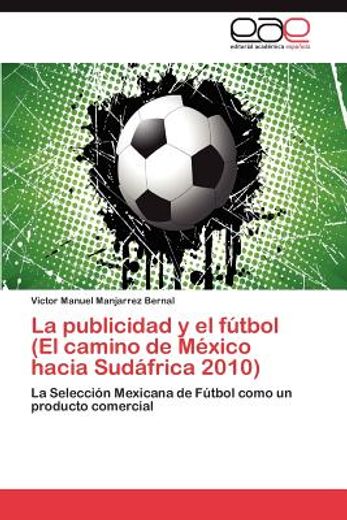la publicidad y el f tbol (el camino de m xico hacia sud frica 2010) (in Spanish)