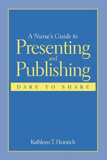 a nurse´s guide to presenting and publishing,dare to share