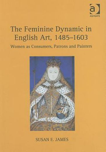 the feminine dynamic in english art, 1485-1603,women as consumers, patrons and painters
