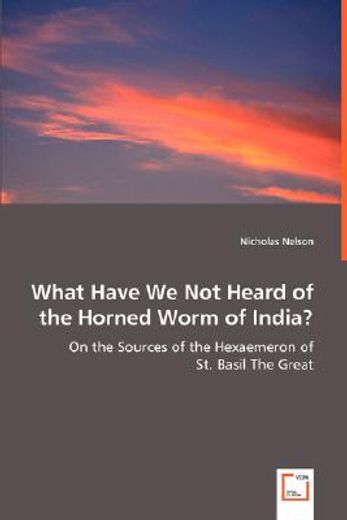 what have we not heard of the horned worm of india? - on the sources of the hexaemeron of