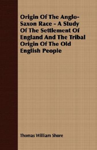 origin of the anglo-saxon race - a study of the settlement of england and the tribal origin of the o (in English)
