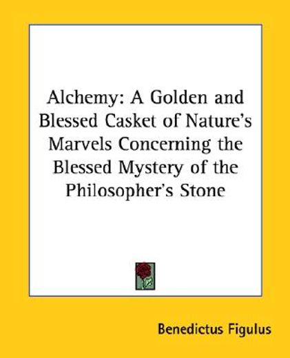 alchemy,a golden and blessed casket of nature´s marvels concerning the blessed mystery of the philosopher´s