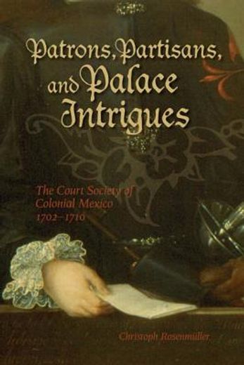 patrons, partisans, and palace intrigues,the court society of colonial mexico 1702-1710
