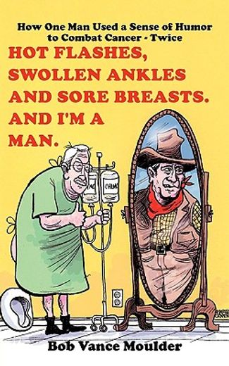 hot flashes, swollen ankles and sore breasts,and i´m a man, how one man used a sense of humor to combat cancer twice (en Inglés)
