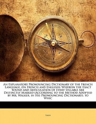 an explanatory pronouncing dictionary of the french language, (in french and english): wherein the exact sound and articulation of every syllable are