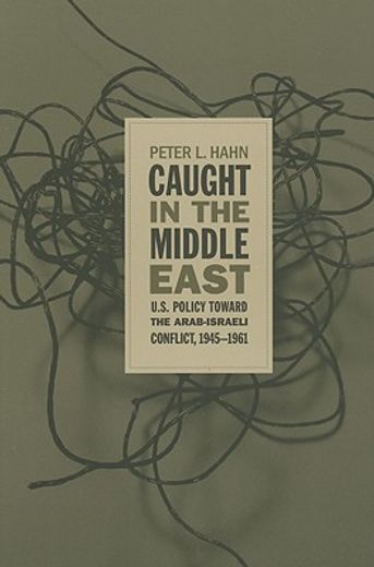 caught in the middle east,u.s. policy toward the arab-israeli conflict, 1945-1961