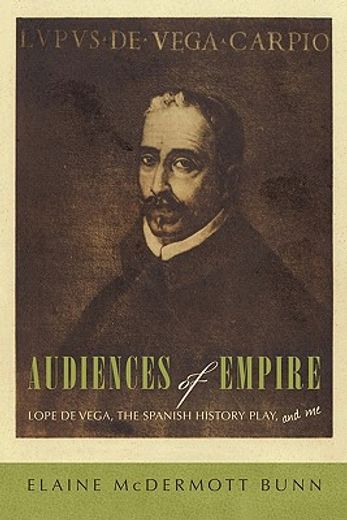 audiences of empire,lope de vega, the spanish history play, and me