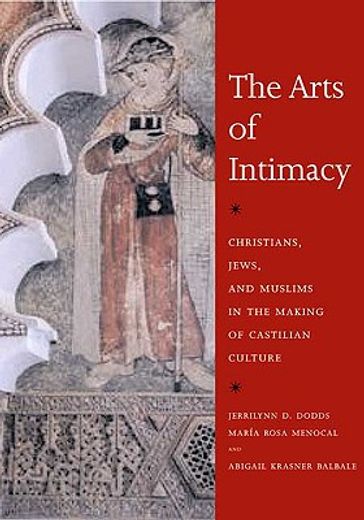 the arts of intimacy,christians, jews, and muslims in the making of castilian culture