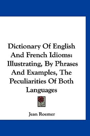 dictionary of english and french idioms,illustrating, by phrases and examples, the peculiarities of both languages