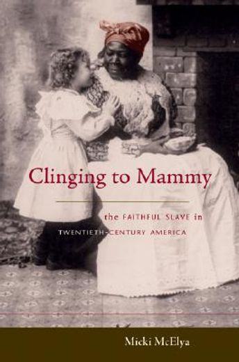 clinging to mammy,the faithful slave in twentieth-century america