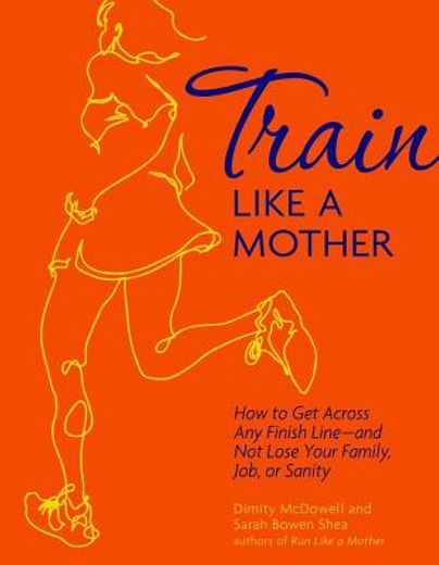 Train Like a Mother: How to Get Across Any Finish Line - And Not Lose Your Family, Job, or Sanity (en Inglés)