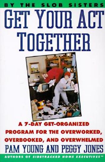 get your act together!,a 7-day get-organized program for the overworked, overbooked, and overwhelmed (in English)