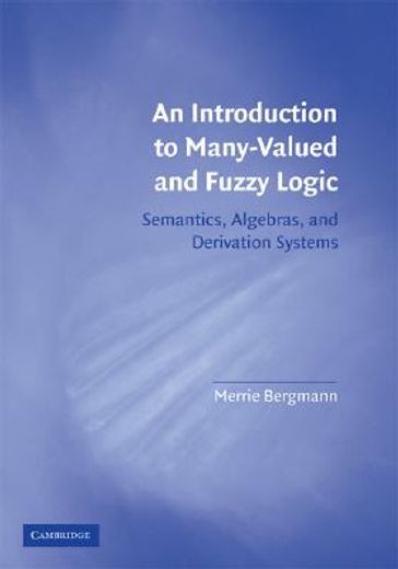 an introduction to many-valued and fuzzy logic,semantics, algebras, and derivation systems (en Inglés)