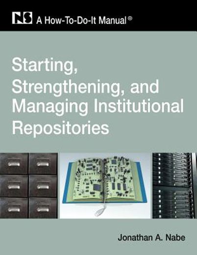 starting, strengthening, and managing institutional repositories:,a how-to-do-it manual