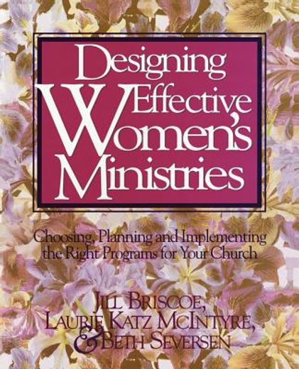 designing effective women´s ministries,choosing, planning, and implementing the right programs for your church