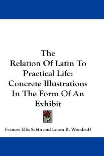the relation of latin to practical life,concrete illustrations in the form of an exhibit