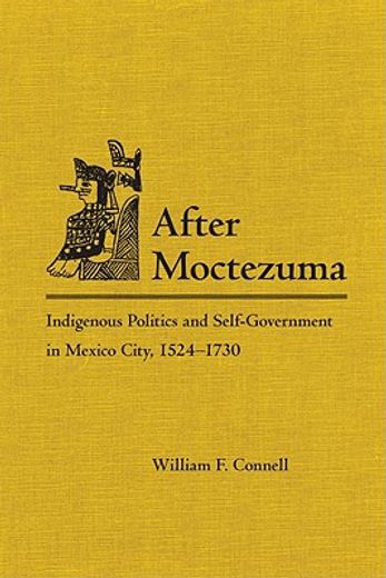 after moctezuma,indigenous politics and self-government in mexico city, 1524-1730