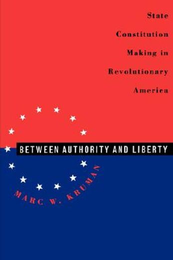 between authority and liberty,state constitution-making in revolutionary america