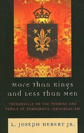 more than kings and less than men,tocqueville on the promises and perils of democratic individualism