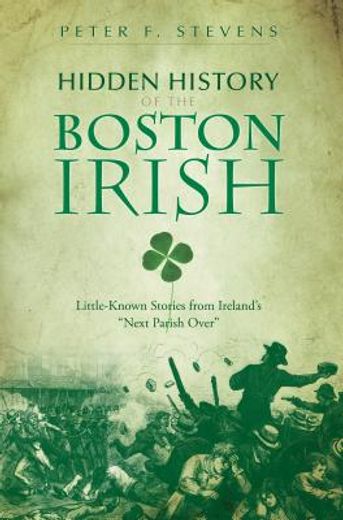 hidden history of the boston irish,little-known stories from ireland´s "next parish over"