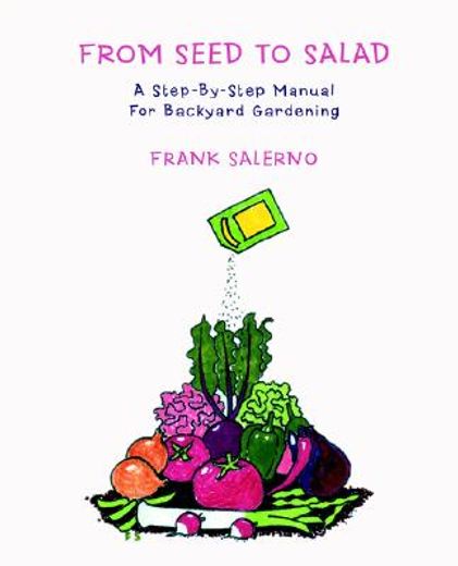 from seed to salad,a step-by-step manual for backyard gardening (en Inglés)