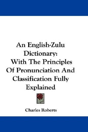 an english-zulu dictionary,with the principles of pronunciation and classification fully explained