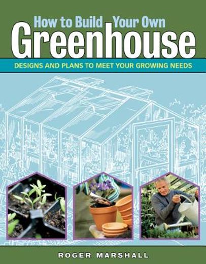 how to build your own greenhouse,designs and plans to meet your growing needs (en Inglés)
