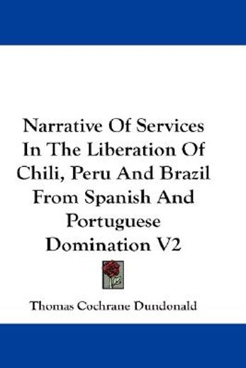 narrative of services in the liberation of chili, peru, and brazil, from spanish and portuguese domination