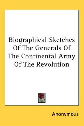 biographical sketches of the generals of the continental army of the revolution