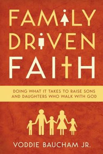 family driven faith,doing what it takes to raise sons and daughters who walk with god (en Inglés)