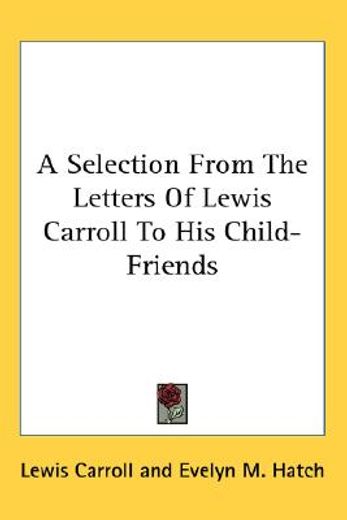 a selection from the letters of lewis carroll to his child-friends