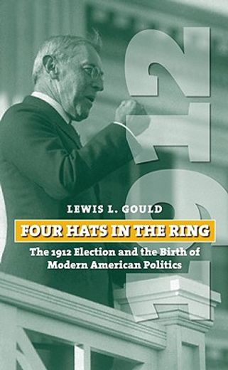 four hats in the ring,the 1912 election and the birth of modern american politics
