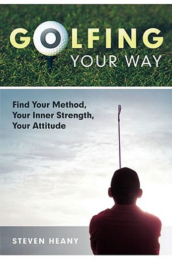 golfing your way,find your method, your inner strengh, your attitude (en Inglés)