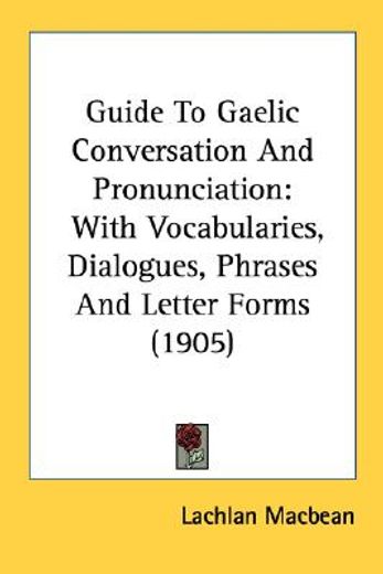guide to gaelic conversation and pronunciation,with vocabularies, dialogues, phrases and letter forms (en Inglés)