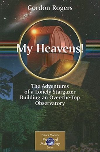 my heavens!,the adventures of a lonely stargazer building an over-the-top observatory
