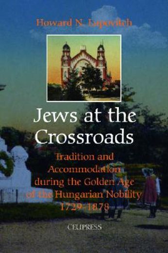 jews at the crossroads,tradition and accommodation during the golden age of the hungarian nobility, 1729-1878