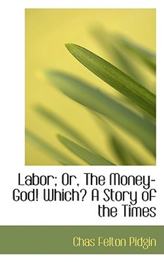 labor; or, the money-god! which? a story of the times
